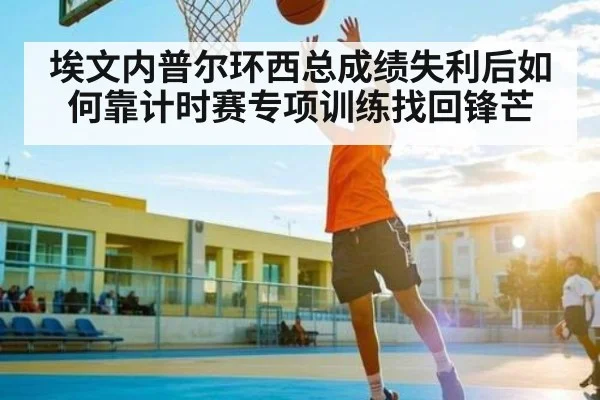 埃文内普尔环西总成绩失利后如何靠计时赛专项训练找回锋芒