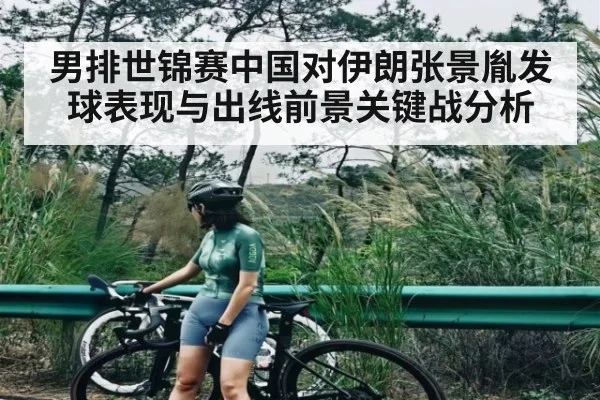 男排世锦赛中国对伊朗张景胤发球表现与出线前景关键战分析
