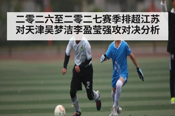 二零二六至二零二七赛季排超江苏对天津吴梦洁李盈莹强攻对决分析