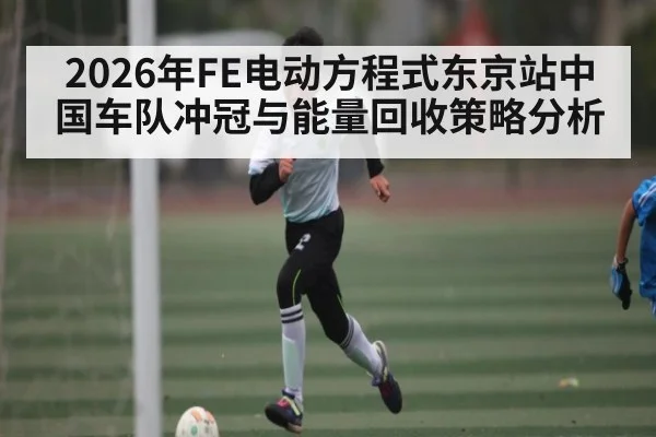 2026年FE电动方程式东京站中国车队冲冠与能量回收策略分析